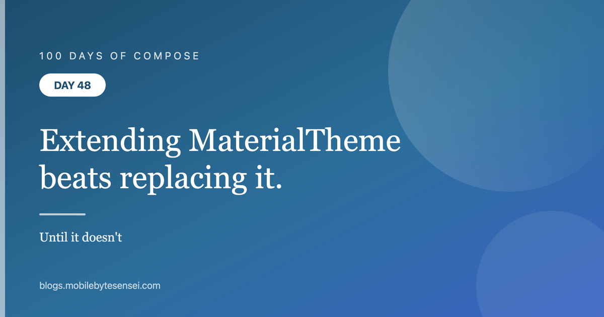 Day 48 — Extending MaterialTheme beats replacing it, until it doesn&#39;t