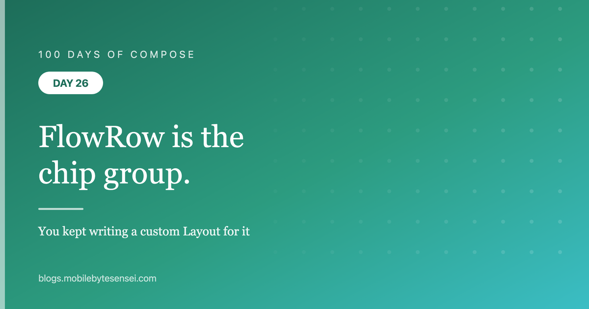 Day 26 — FlowRow is the chip group you kept writing a custom Layout f