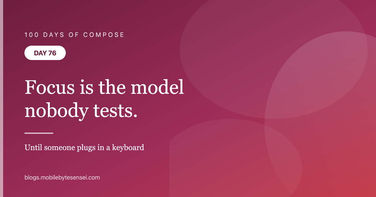 Day 76 — Focus is the input model nobody tests
