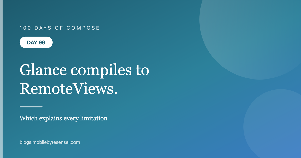 Day 99 — Glance looks like Compose and compiles to RemoteViews