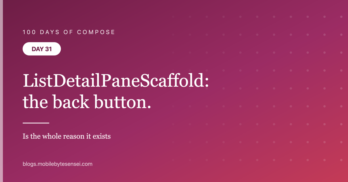 Day 31 — ListDetailPaneScaffold: the back button is the whole reason 