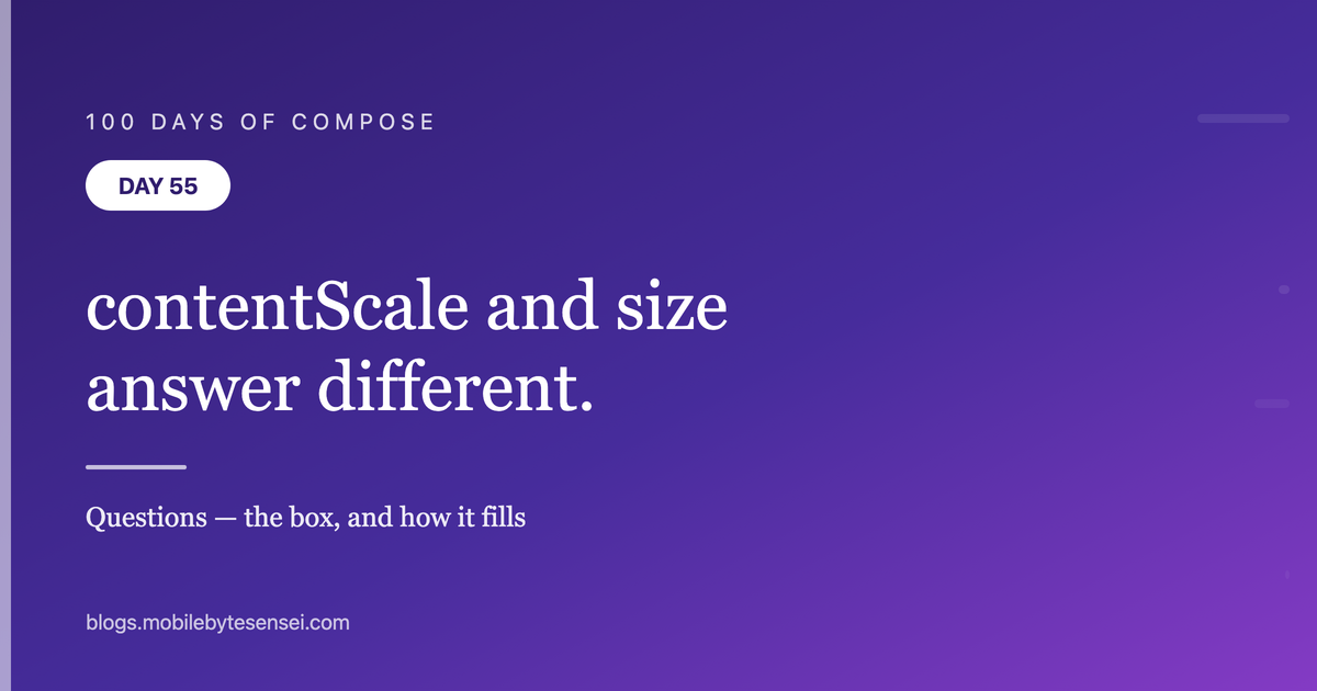 Day 55 — contentScale and Modifier.size answer different questions