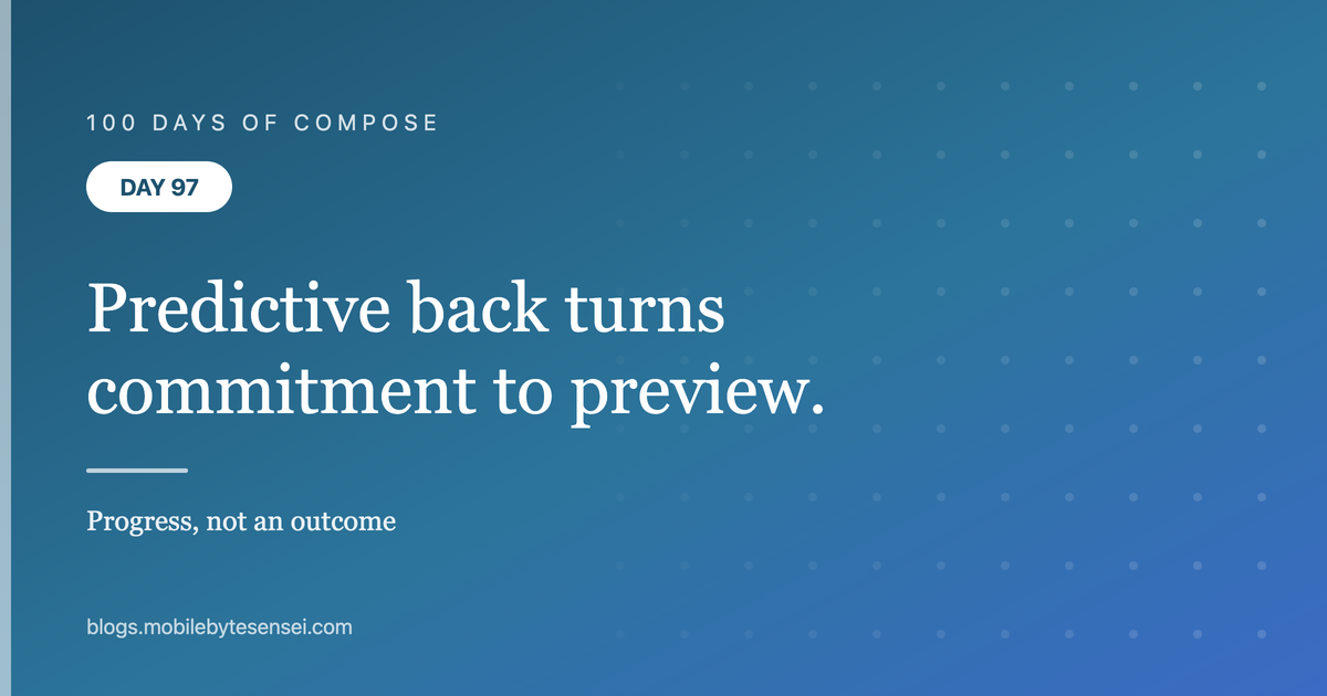 Day 97 — Predictive back turns a commitment into a preview