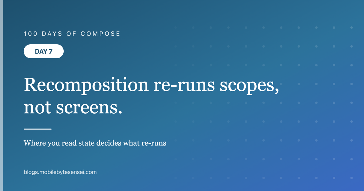 Day 7 — Recomposition re-runs scopes, not screens