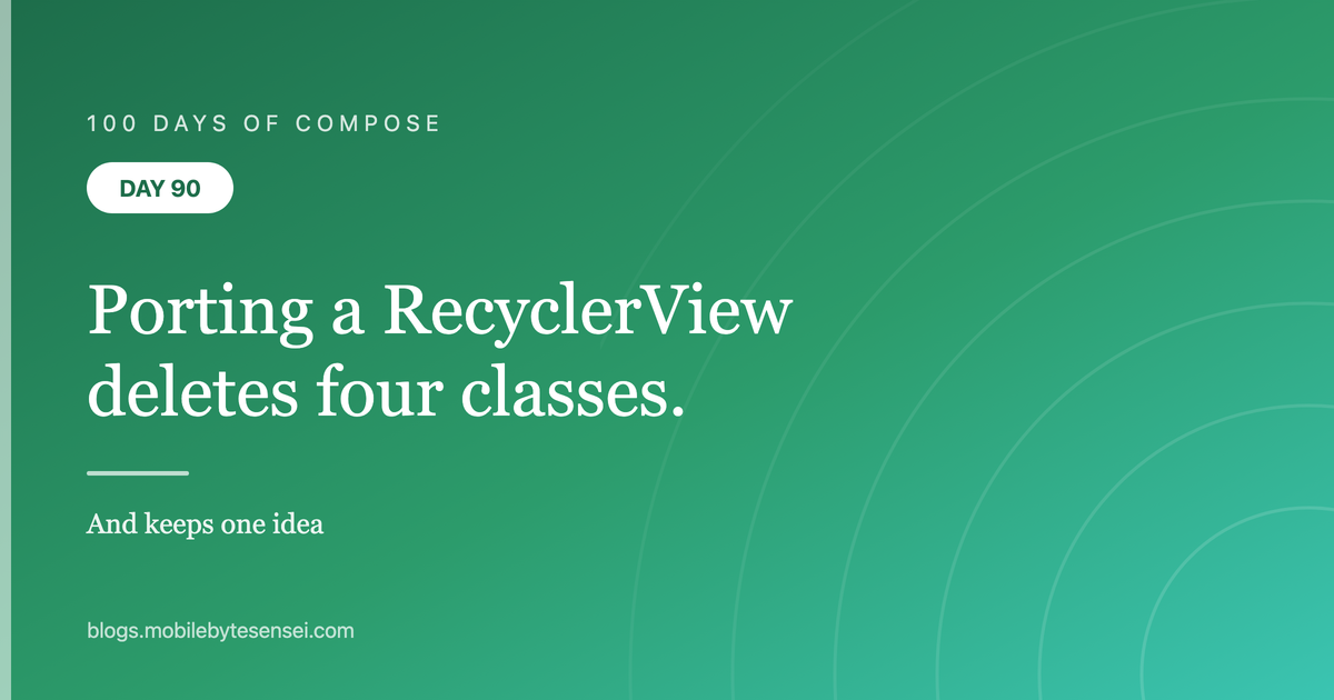 Day 90 — Porting a RecyclerView deletes four classes