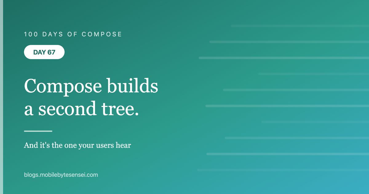 Day 67 — Compose builds a second tree, and users hear it