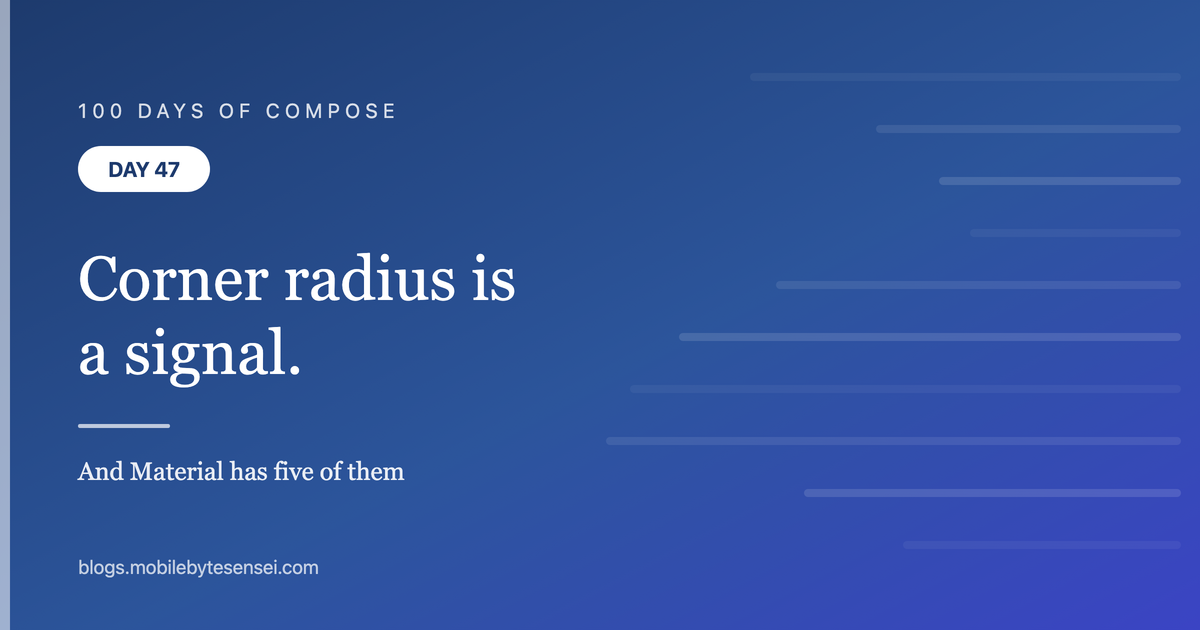 Day 47 — Corner radius is a signal, and Material has five of them