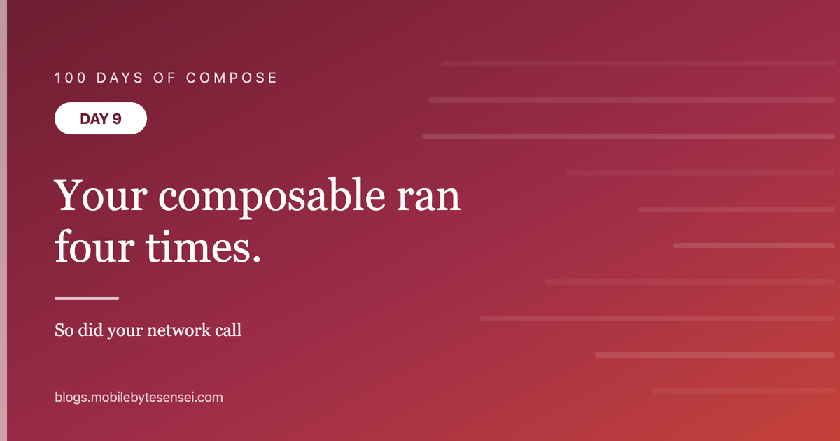 Day 9 — Your composable ran four times, so did your network call