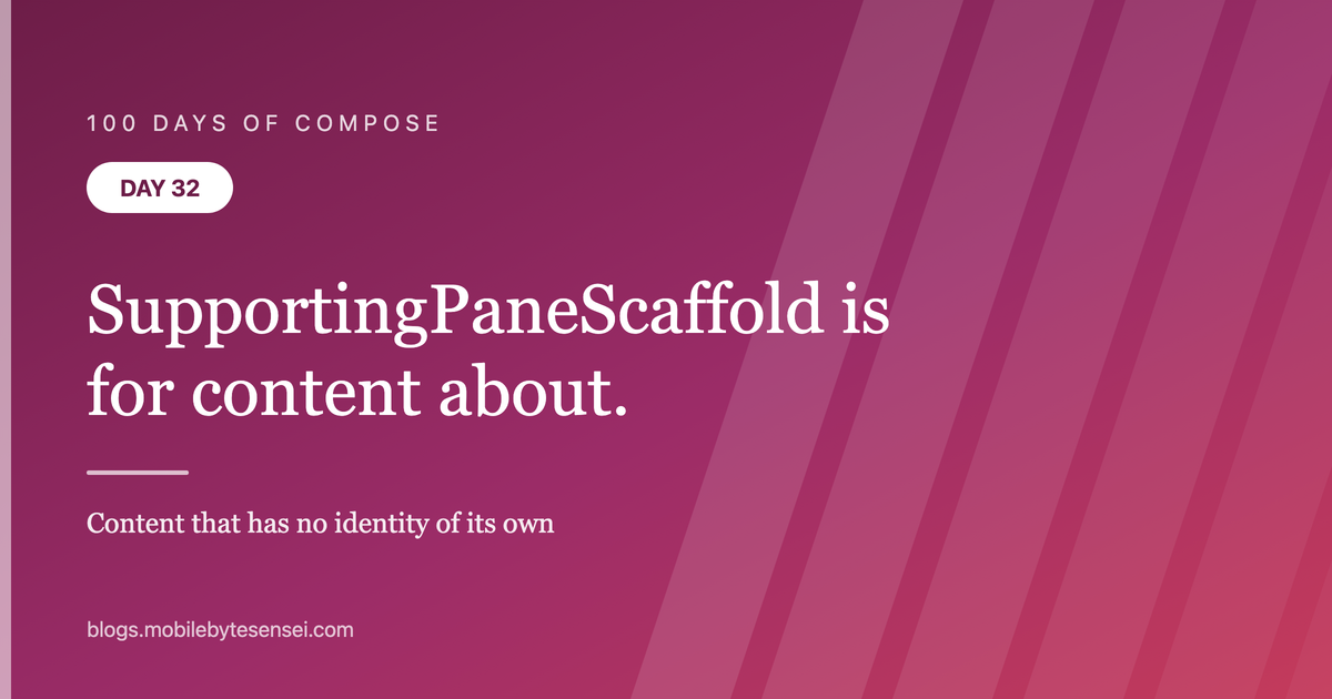 Day 32 — SupportingPaneScaffold is for content that is about other co