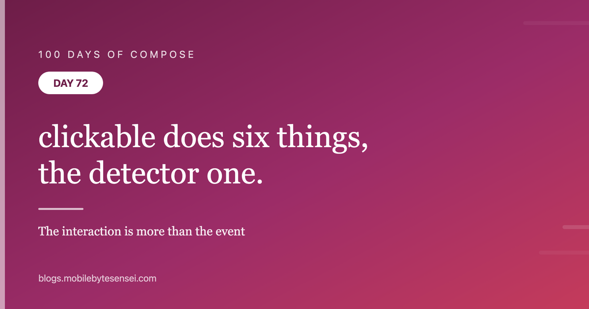 Day 72 — clickable does six things, and detectTapGestures does one