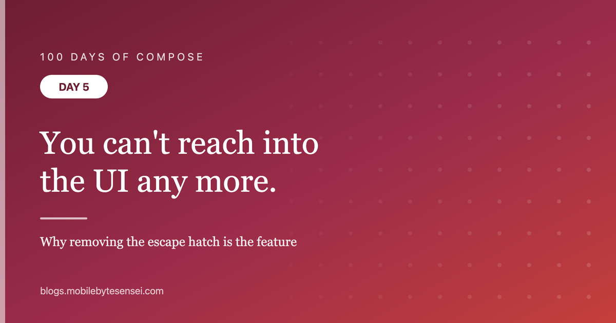 Day 5 — Thinking in Compose: you can&#39;t reach into the UI any more