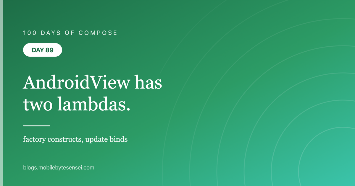 Day 89 — AndroidView: factory constructs, update binds