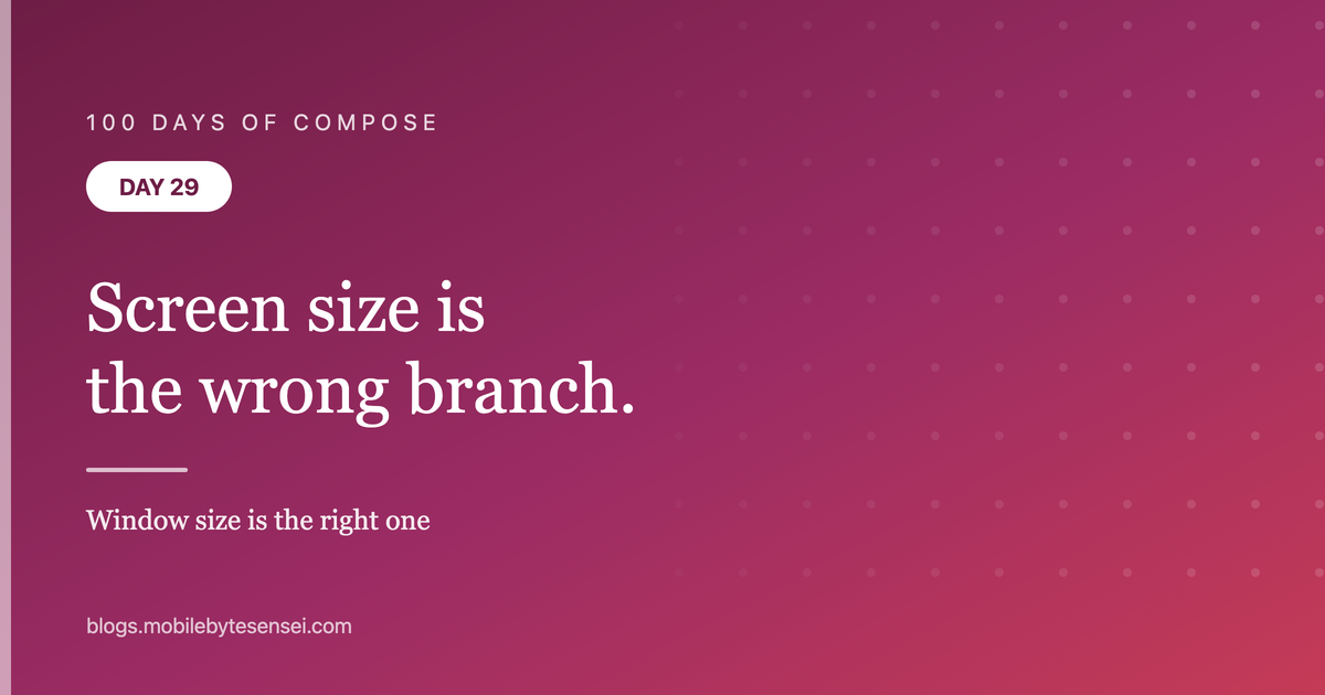 Day 29 — Screen size is the wrong thing to branch on. Window size is 